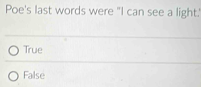 Poe's last words were "I can see a light.'
True
False