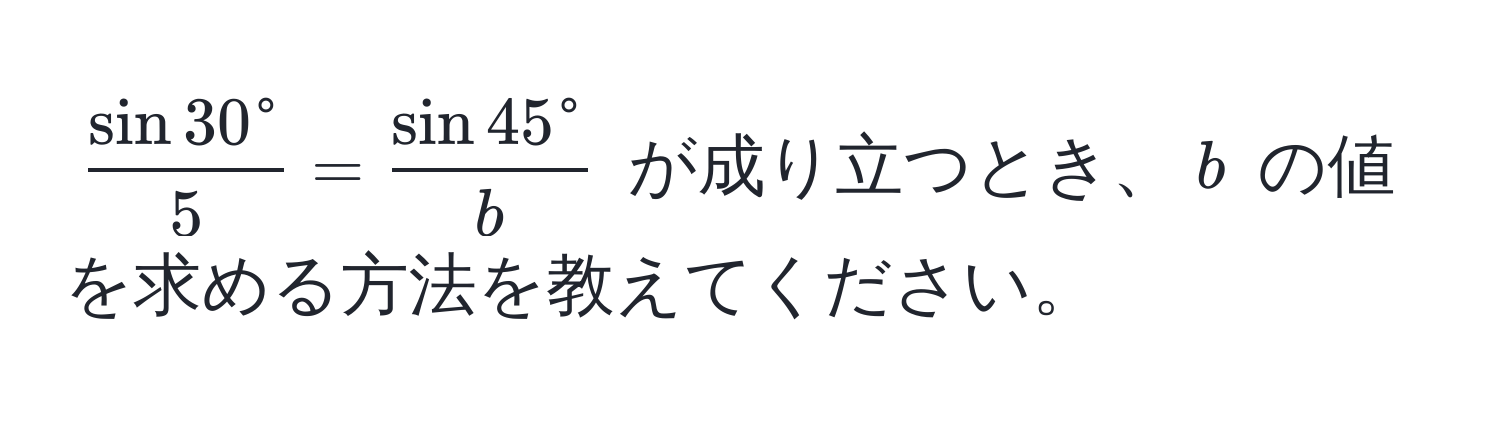 $fracsin 30°5 = fracsin 45°b$ が成り立つとき、$b$ の値を求める方法を教えてください。