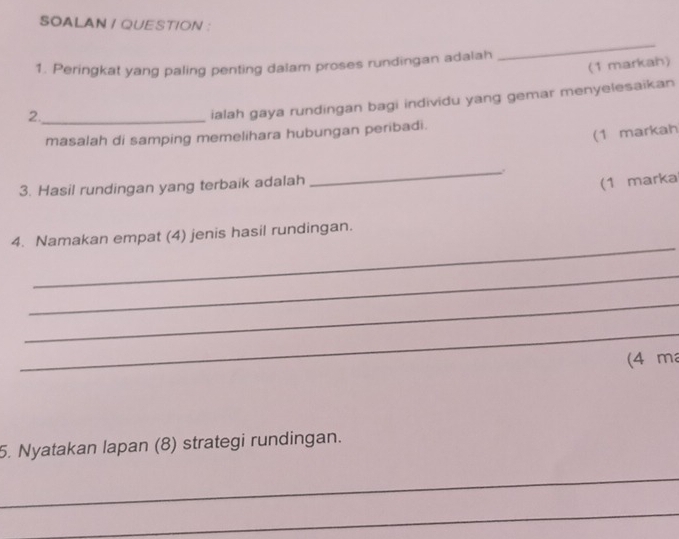 SOALAN / QUESTION : 
1. Peringkat yang paling penting dalam proses rundingan adalah 
_ 
(1 markah) 
2._ 
ialah gaya rundingan bagi individu yang gemar menyelesaikan 
masalah di samping memelihara hubungan peribadi. 
(1 markah 
3. Hasil rundingan yang terbaik adalah 
_ 
(1 marka 
_ 
4. Namakan empat (4) jenis hasil rundingan. 
_ 
_ 
_ 
(4 ma 
5. Nyatakan lapan (8) strategi rundingan. 
_ 
_