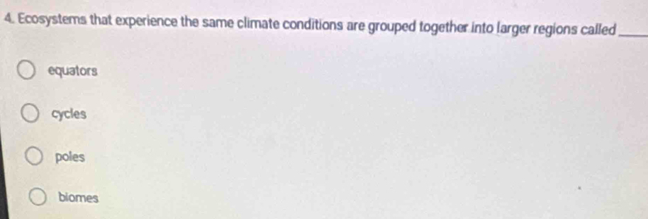 Ecosystems that experience the same climate conditions are grouped together into larger regions called_
equators
cycles
poles
biomes