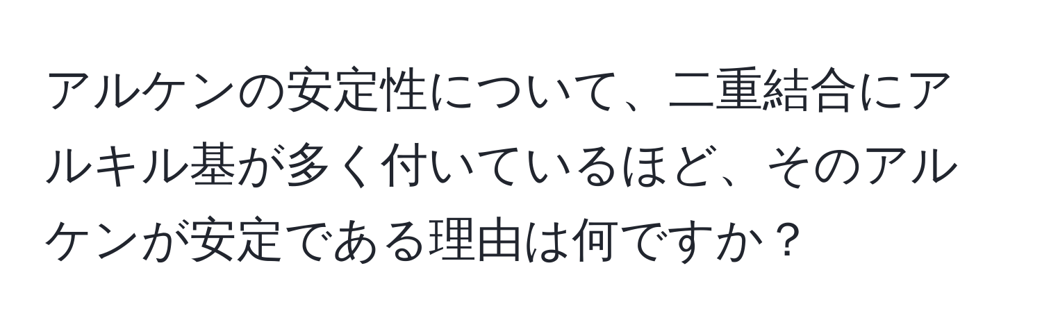 アルケンの安定性について、二重結合にアルキル基が多く付いているほど、そのアルケンが安定である理由は何ですか？