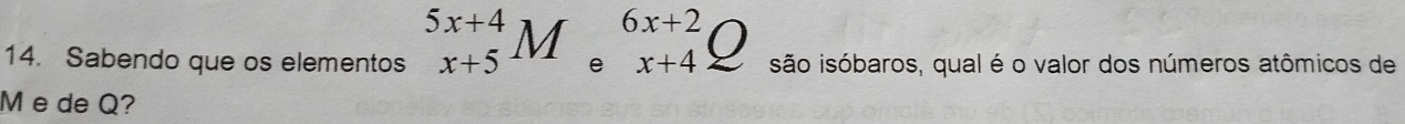 Sabendo que os elementos _(x+5)^(5x+4)M beginarrayr 6x+2 ex+4endarray 0 isão isóbaros, qual é o valor dos números atômicos de
M e de Q?