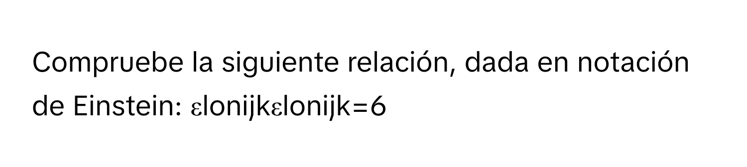 Compruebe la siguiente relación, ﻿dada en notación de Einstein: εlonijkεlonijk=6