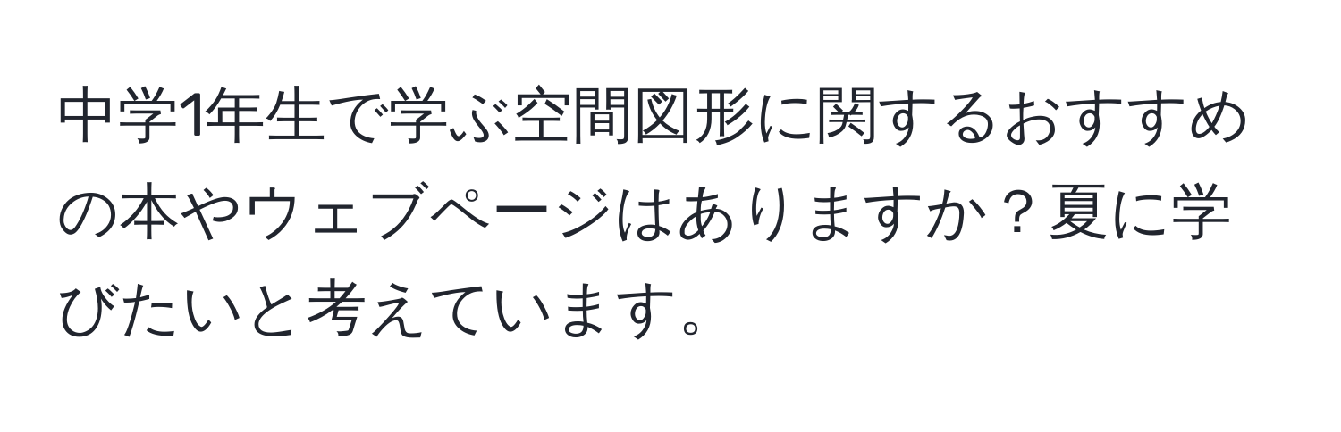 中学1年生で学ぶ空間図形に関するおすすめの本やウェブページはありますか？夏に学びたいと考えています。