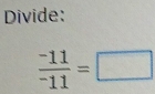 Divide:
 (-11)/-11 =□