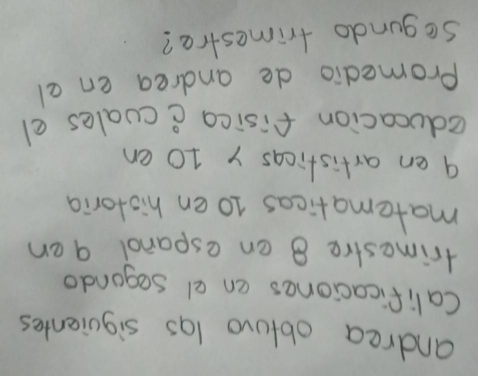 andrea obturo las siguientes 
Calificaciones en el segando 
trimestre 8 en espanol 9en 
matematicas 10 en historia
9 en artisticas y 10 en 
educacion fisica ccuales el 
Promedio de andrea en al 
sogundo trimestre?