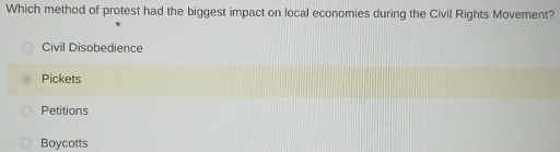 Which method of protest had the biggest impact on local economies during the Civil Rights Movement?
Civil Disobedience
Pickets
Petitions
Boycotts