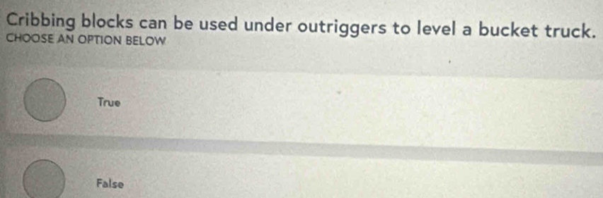 Cribbing blocks can be used under outriggers to level a bucket truck.
CHOOSE AN OPTION BELOW
True
False