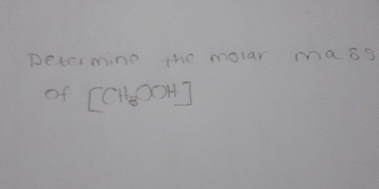 petermine the molar mass 
of [CH_3COOH]