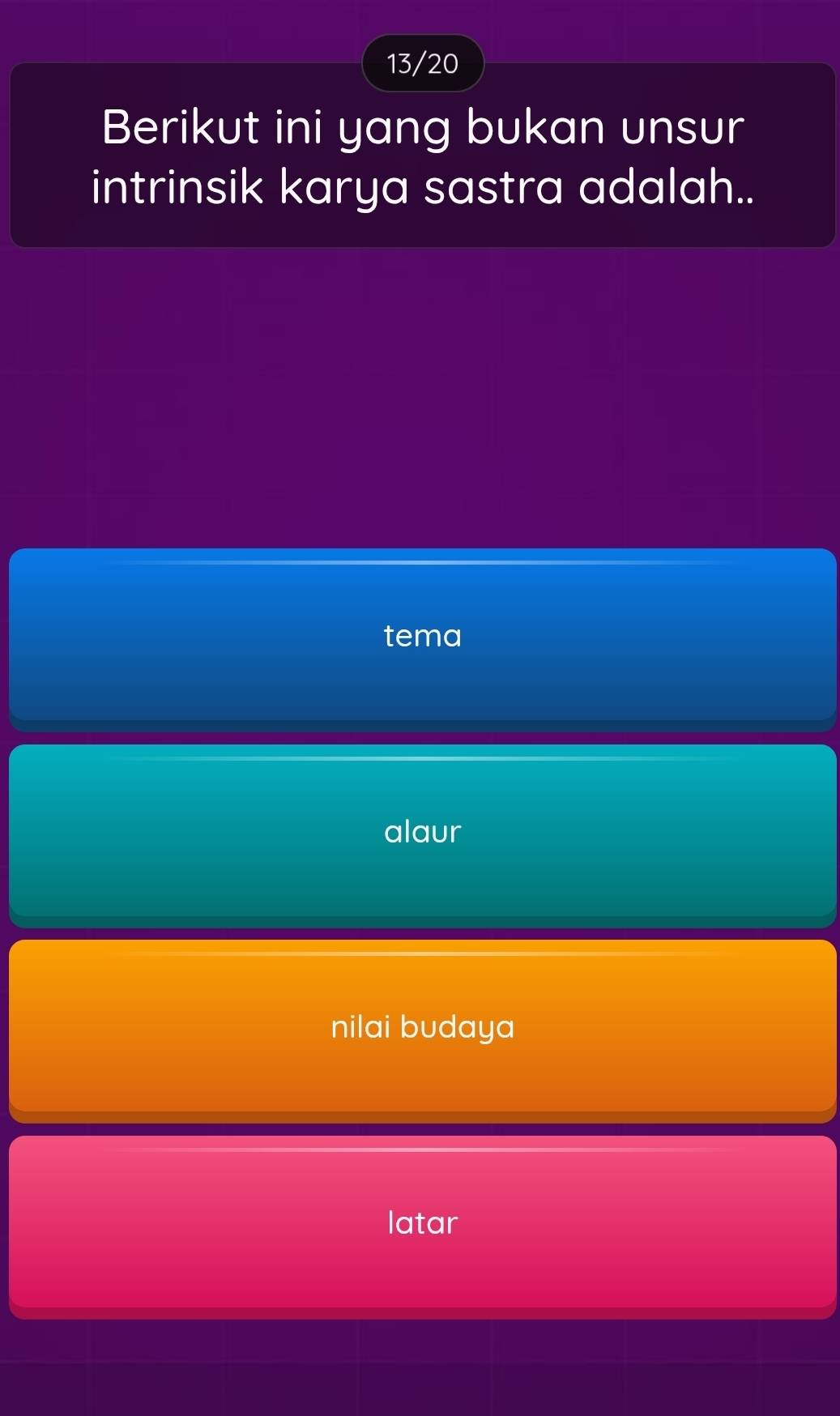 13/20
Berikut ini yang bukan unsur
intrinsik karya sastra adalah..
tema
alaur
nilai budaya
latar