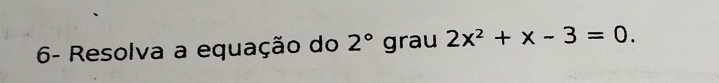 6- Resolva a equação do 2° grau 2x^2+x-3=0.