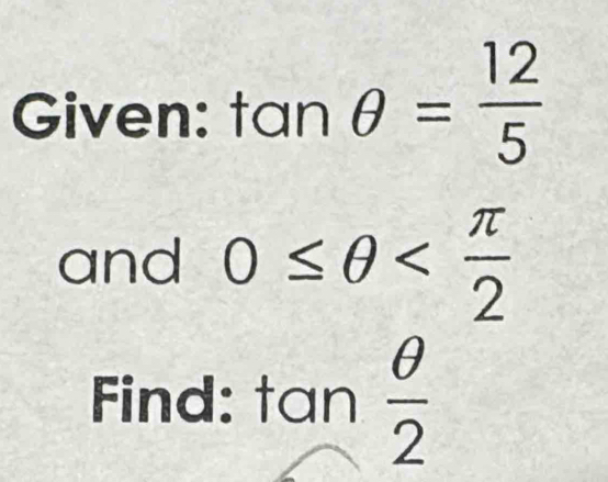 iven:tan θ = 12/5 
and 0≤ θ
Find: tan  θ /2 