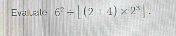 Evaluate 6^2/ [(2+4)* 2^3].