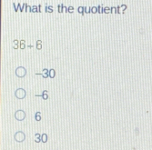 What is the quotient?
36+6
-30
-6
6
30