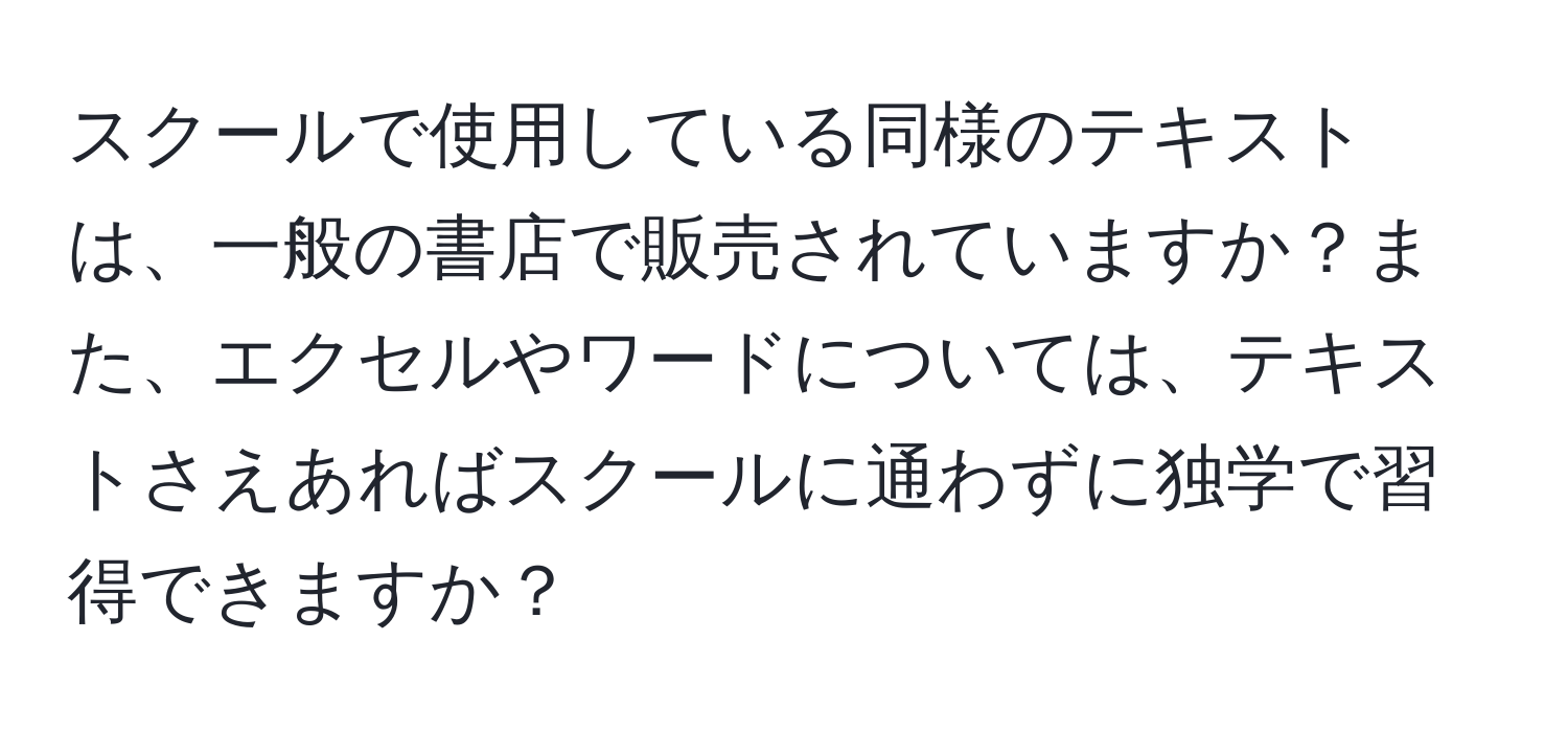 スクールで使用している同様のテキストは、一般の書店で販売されていますか？また、エクセルやワードについては、テキストさえあればスクールに通わずに独学で習得できますか？