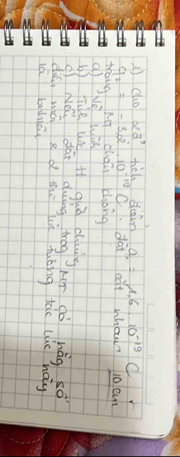 1cho 2d^3 tich diàn a_n=1.6· 10^(-19)
q_2=-3,2^.10^ dai cat whour 10 en 
trang MT cháù chong 
a Ne wih 
b) Ti hic if guā chug 
( Néi dài duǐng trog MT Sò hàg so 
dǎ, mú a d thú lc muóng tic luc hay 
lú lnhie