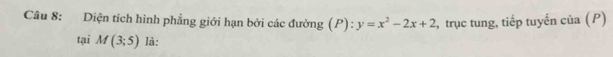 Diện tích hình phẳng giới hạn bởi các đường (P): y=x^2-2x+2 , trục tung, tiếp tuyến của (P) 
tại M(3;5) là: