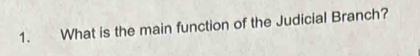 What is the main function of the Judicial Branch?