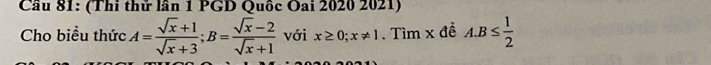 Cầu 81: (Thi thử lần 1 PGD Quốc Oai 2020 2021)
Cho biểu thức A= (sqrt(x)+1)/sqrt(x)+3 ; B= (sqrt(x)-2)/sqrt(x)+1  với x≥ 0; x!= 1. Tìm x đề A. B≤  1/2 