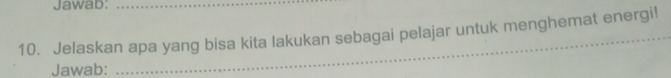 Jawab:_ 
10. Jelaskan apa yang bisa kita lakukan sebagai pelajar untuk menghemat energi! 
Jawab: