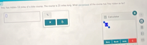 Trey has ndden 14 miles of a bike course. The course is 25 miles long. What percentage of the course has Trey ridden so fa 
Calculatoe 
× 5

m 
B 
c