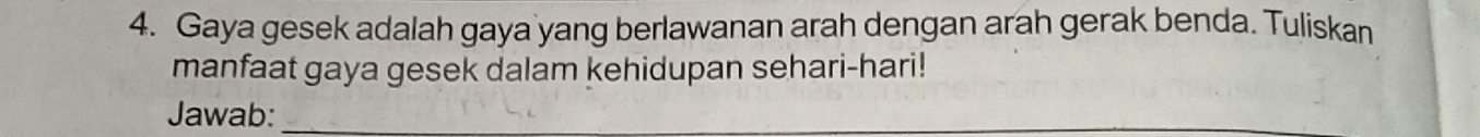 Gaya gesek adalah gaya yang berlawanan arah dengan arah gerak benda. Tuliskan 
manfaat gaya gesek dalam kehidupan sehari-hari! 
Jawab:_ 
_