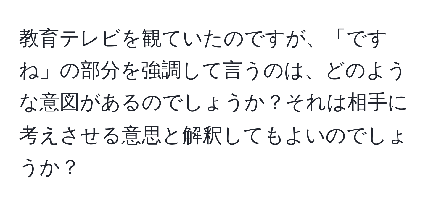 教育テレビを観ていたのですが、「ですね」の部分を強調して言うのは、どのような意図があるのでしょうか？それは相手に考えさせる意思と解釈してもよいのでしょうか？