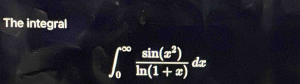 The integral
∈t _0^((∈fty)frac sin (x^2))ln (1+x)dx