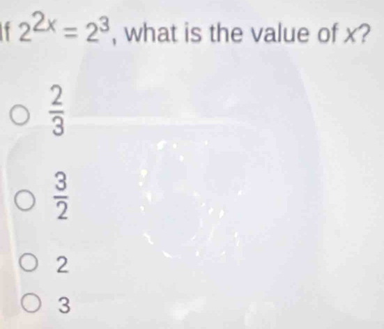 2^(2x)=2^3 , what is the value of x?
 2/3 
 3/2 
2
3