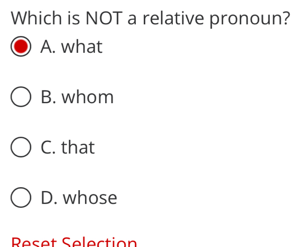 Which is NOT a relative pronoun?
A. what
B. whom
C. that
D. whose
Reset Selection