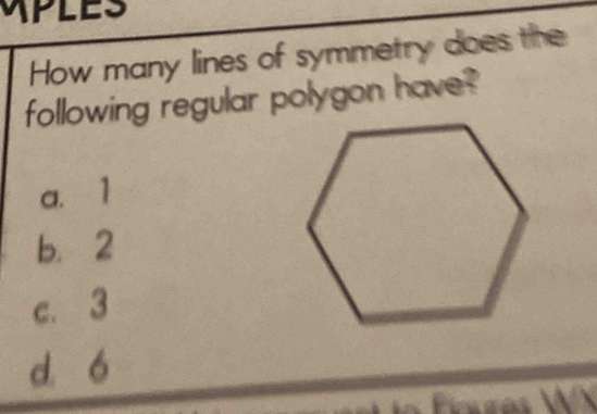 PLES
How many lines of symmetry does the
following regular polygon have?
a. 1
b. 2
c. 3
d. ó
Fioures X