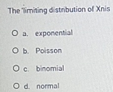 The 'limiting distribution of Xnis
a. exponential
b. Poisson
c. binomial
d. normal