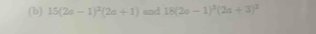 15(2a-1)^2(2a+1) and 18(2a-1)^3(2a+3)^2