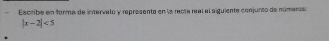 — Escribe en forma de intervalo y representa en la recta real el siguiente conjunto de números:
|x-2|<5</tex>