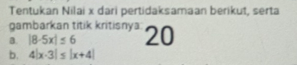 Tentukan Nilai x dari pertidaksamaan berikut, serta
gambarkan titik kritisnya 20
B. |8-5x|≤ 6
b. 4|x-3|≤ |x+4|