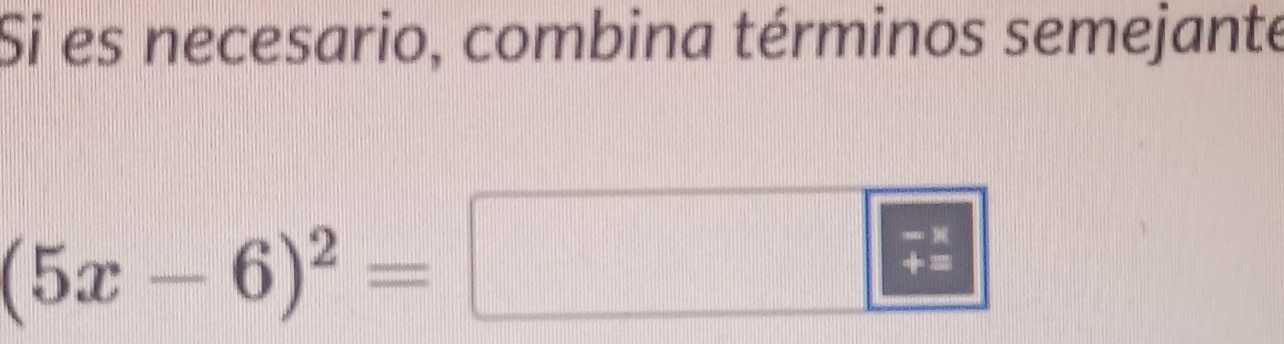 Si es necesario, combina términos semejante
(5x-6)^2=
beginarrayr -1 +endarray