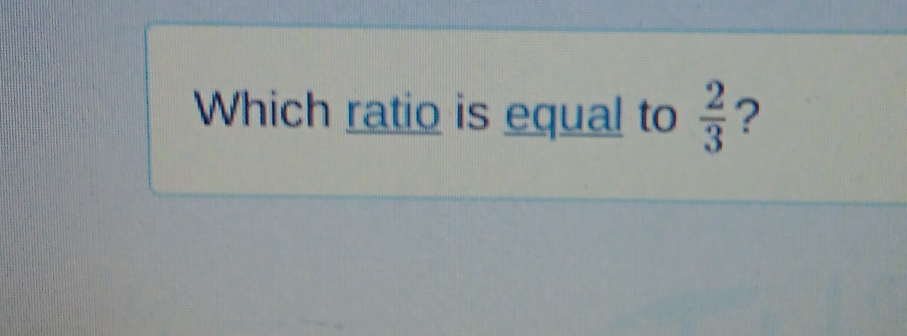 Which ratio is equal to  2/3  ?