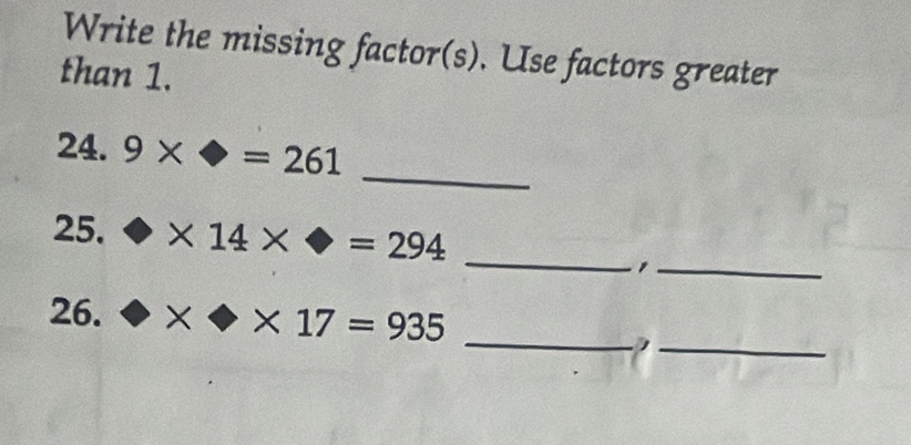 Write the missing factor(s). Use factors greater 
than 1. 
_ 
24. 9* □ =261
25. * 14*
__1 
_ 
_ 
26. bigcirc * bigcirc * 17=935