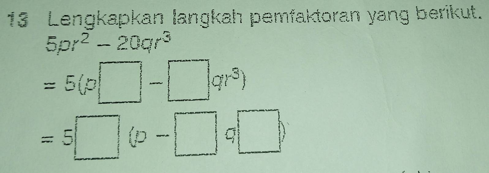 Lengkapkan langkah pemfaktoran yang berikut.
5pr^2-20qr^3
=5(p□ -□ qr^3)
=5□ (p-□ q□ )