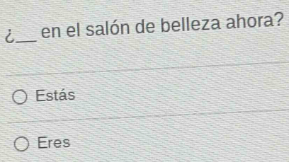 i_ en el salón de belleza ahora?
Estás
Eres