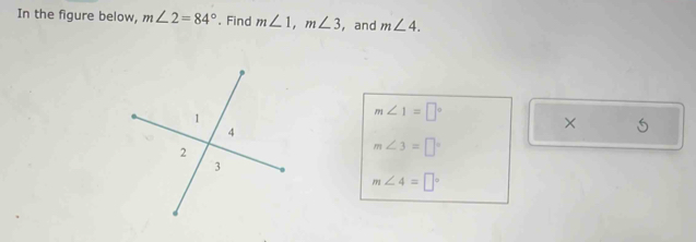 In the figure below, m∠ 2=84°. Find m∠ 1, m∠ 3 ,and m∠ 4.
m∠ 1=□°
×
m∠ 3=□°
m∠ 4=□°