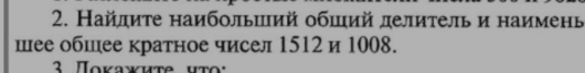 Найлиτе наибольший обший делиτель и наимень 
шее обшее кратное чисел 1512 и 1008.