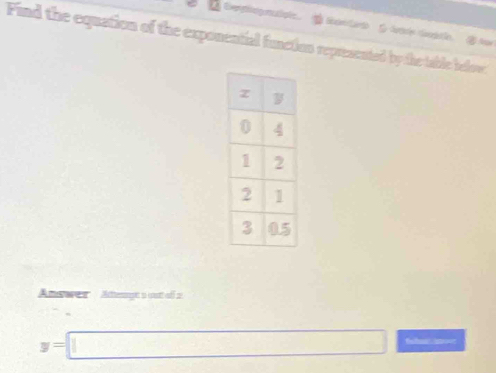 Eenmognipe 
Find the equation of the exponential function represented by the table below 
Answer Athergt a out of 2
y=□