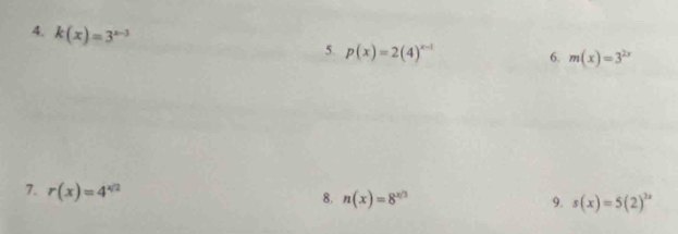 k(x)=3^(x-3)
5. p(x)=2(4)^x-1
6. m(x)=3^(2x)
7. r(x)=4^(x/2)
8. n(x)=8^(x/3) 9. s(x)=5(2)^3x