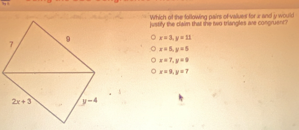 Try It
Which of the following pairs of values for x and y would
justify the claim that the two triangles are congruent?
x=3,y=11
x=5,y=5
x=7,y=9
x=9,y=7