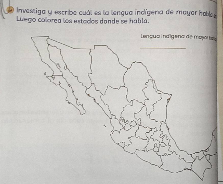 Investiga y escribe cuál es la lengua indígena de mayor habla 
Luego colorea los estados donde se habla.
z