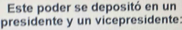 Este poder se depositó en un 
presidente y un vicepresidente: