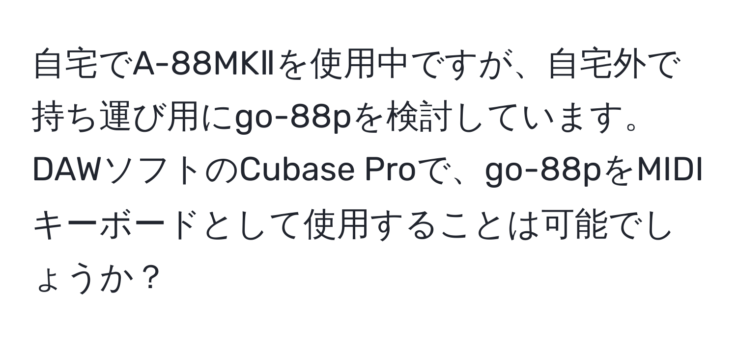 自宅でA-88MKⅡを使用中ですが、自宅外で持ち運び用にgo-88pを検討しています。DAWソフトのCubase Proで、go-88pをMIDIキーボードとして使用することは可能でしょうか？