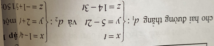 cho hai đường thắng d_1:beginarrayl x=t y=5-2t z=14-3tendarray. và d_2:beginarrayl x=1-4.9p y=2+/m0 z=-1+9.50endarray.