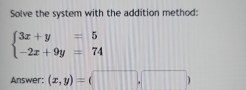 Solve the system with the addition method:
beginarrayl 3x+y=5 -2x+9y=74endarray.
Answer: (x,y)=(□ ,□ )